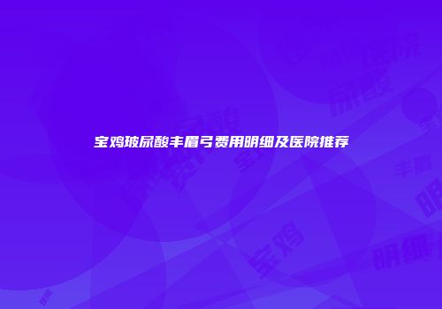 宝鸡玻尿酸丰眉弓费用明细及医院推荐
