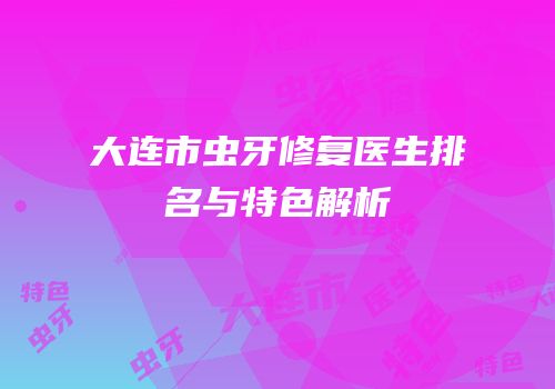 大连市虫牙修复医生排名与特色解析