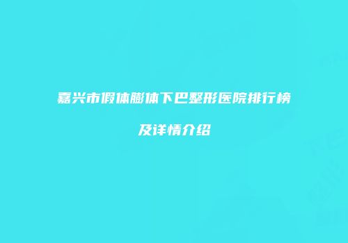 嘉兴市假体膨体下巴整形医院排行榜及详情介绍