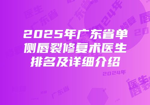 2025年广东省单侧唇裂修复术医生排名及详细介绍