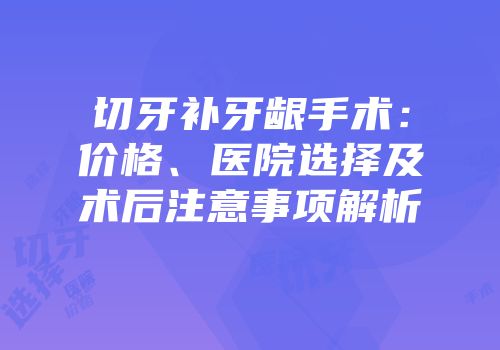切牙补牙龈手术：价格、医院选择及术后注意事项解析