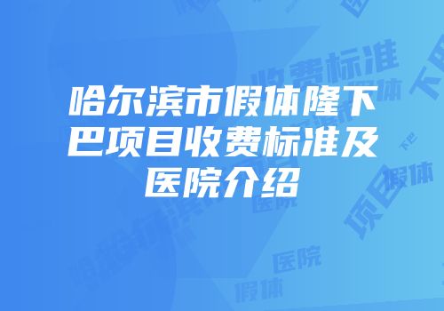 哈尔滨市假体隆下巴项目收费标准及医院介绍
