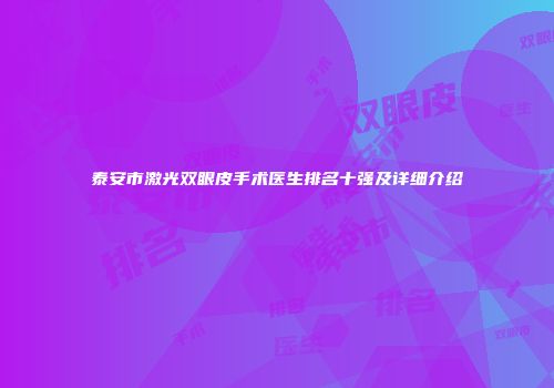 泰安市激光双眼皮手术医生排名十强及详细介绍