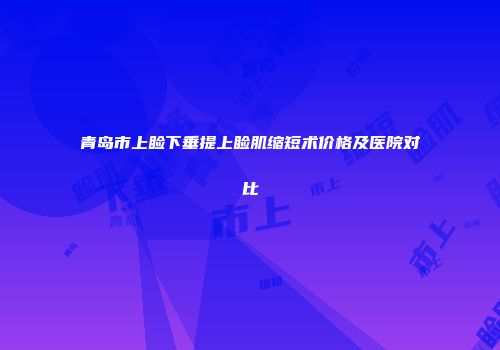 青岛市上睑下垂提上睑肌缩短术价格及医院对比
