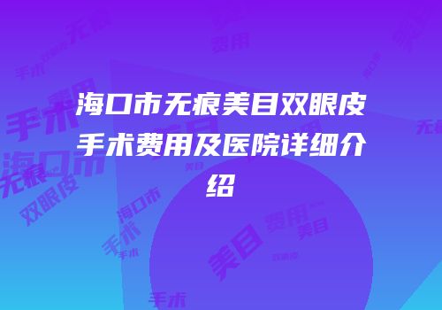 海口市无痕美目双眼皮手术费用及医院详细介绍