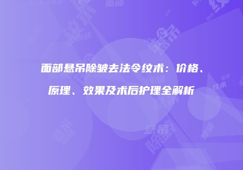 面部悬吊除皱去法令纹术：价格、原理、效果及术后护理全解析