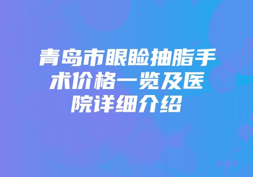 青岛市眼睑抽脂手术价格一览及医院详细介绍