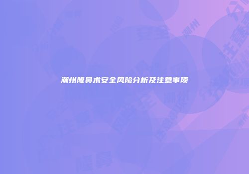 潮州隆鼻术安全风险分析及注意事项