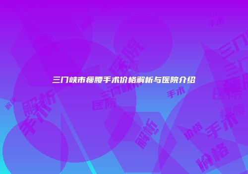 三门峡市瘦腰手术价格解析与医院介绍
