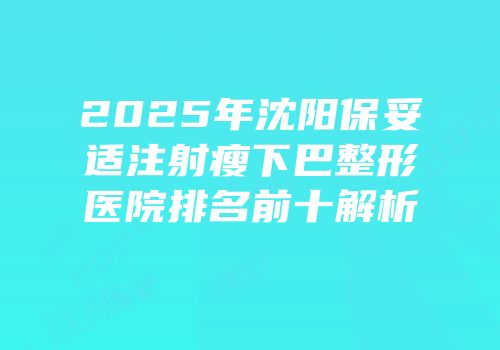 2025年沈阳保妥适注射瘦下巴整形医院排名前十解析