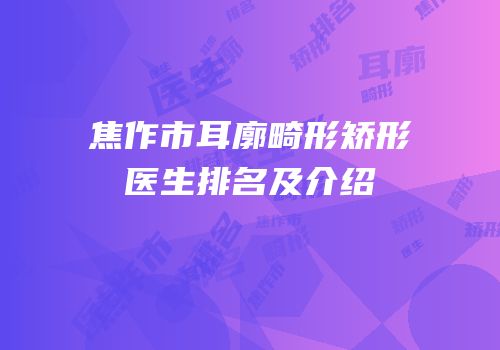 焦作市耳廓畸形矫形医生排名及介绍
