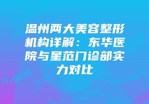 温州两大美容整形机构详解：东华医院与星范门诊部实力对比