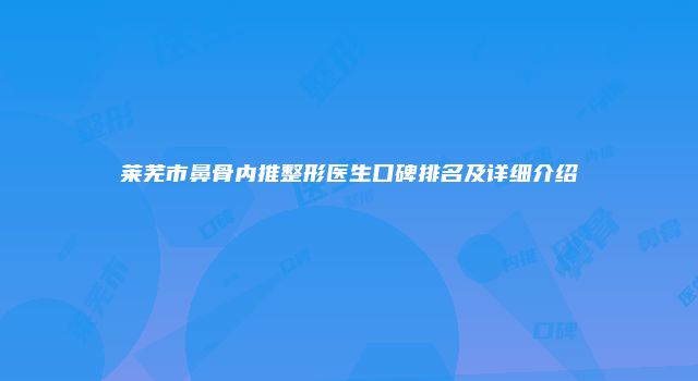 莱芜市鼻骨内推整形医生口碑排名及详细介绍