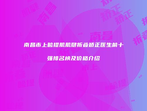 南昌市上睑提肌肌腱折叠矫正医生前十强排名榜及价格介绍
