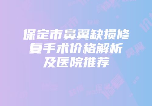 保定市鼻翼缺损修复手术价格解析及医院推荐