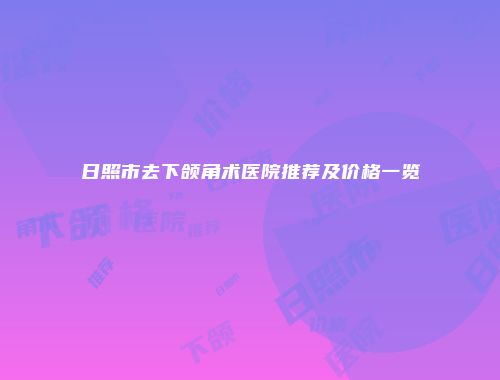 日照市去下颌角术医院推荐及价格一览