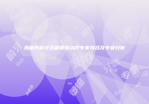 承德市前牙牙龈萎缩治疗专家排名及专业分析