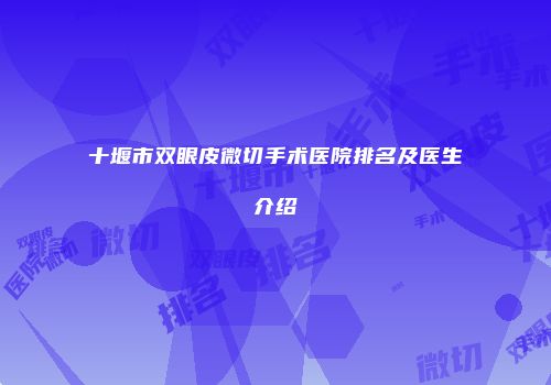 十堰市双眼皮微切手术医院排名及医生介绍