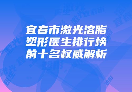 宜春市激光溶脂塑形医生排行榜前十名权威解析