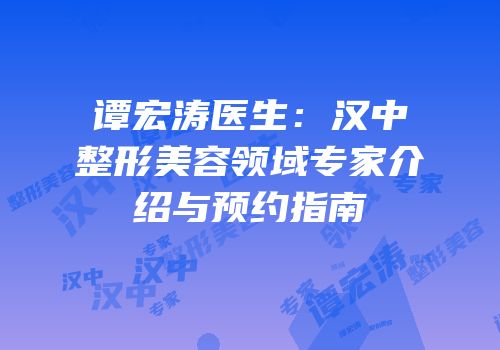 谭宏涛医生：汉中整形美容领域专家介绍与预约指南