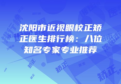 沈阳市近视眼校正矫正医生排行榜：八位知名专家专业推荐