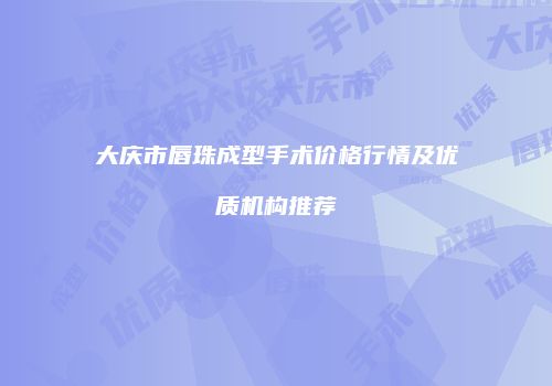 大庆市唇珠成型手术价格行情及优质机构推荐