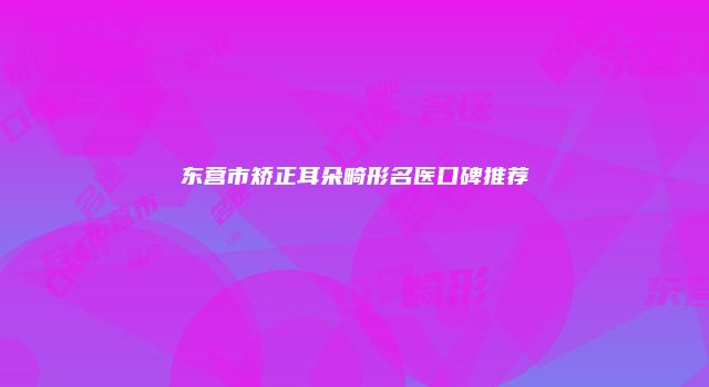 东营市矫正耳朵畸形名医口碑推荐
