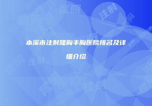 本溪市注射隆胸丰胸医院排名及详细介绍