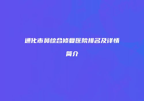 通化市鼻综合修复医院排名及详情简介