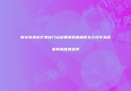 西安赫美医疗美容门诊部费用表明细医生介绍手术查看附鼻隆鼻案例