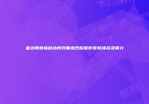 延边朝鲜族自治州双眼皮凹陷整形医院排名及简介