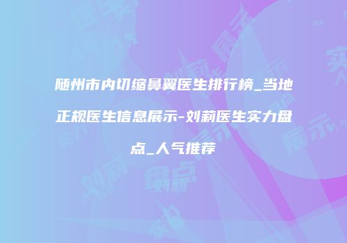 随州市内切缩鼻翼医生排行榜_当地正规医生信息展示-刘莉医生实力盘点_人气推荐