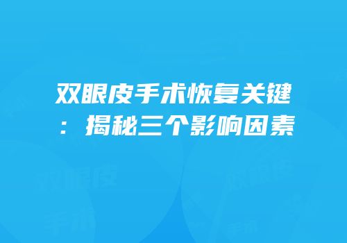 双眼皮手术恢复关键：揭秘三个影响因素