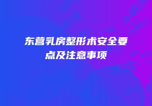 东营乳房整形术安全要点及注意事项