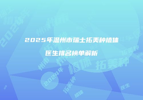 2025年温州市瑞士拓美种植体医生排名榜单解析