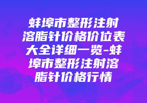 蚌埠市整形注射溶脂针价格价位表大全详细一览-蚌埠市整形注射溶脂针价格行情