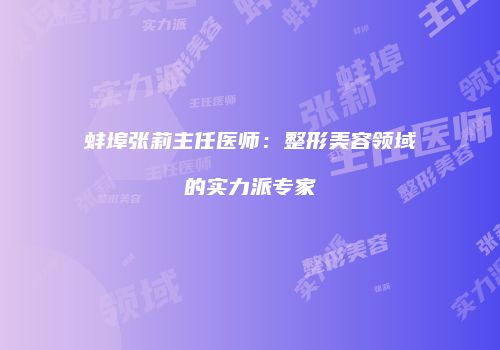 蚌埠张莉主任医师：整形美容领域的实力派专家
