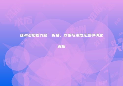 株洲溶脂瘦大腿：价格、效果与术后注意事项全解析