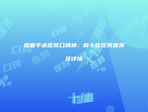 提眉手术医院口碑榜：前十佳医院推荐及详情