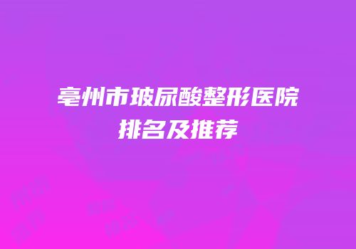 亳州市玻尿酸整形医院排名及推荐