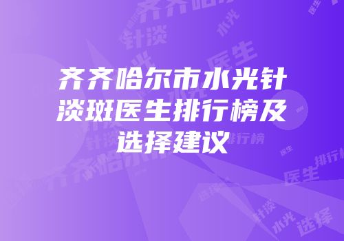 齐齐哈尔市水光针淡斑医生排行榜及选择建议