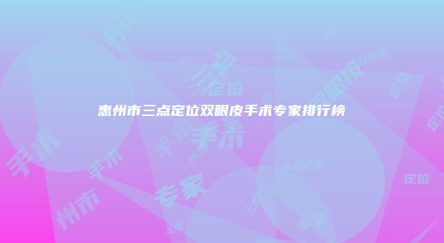 惠州市三点定位双眼皮手术专家排行榜