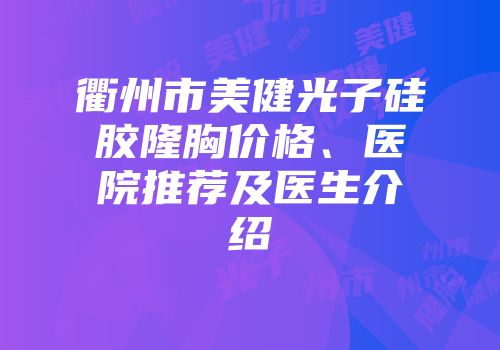 衢州市美健光子硅胶隆胸价格、医院推荐及医生介绍