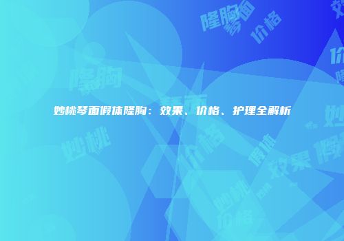 妙桃琴面假体隆胸：效果、价格、护理全解析