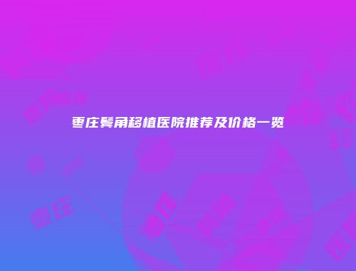 枣庄鬓角移植医院推荐及价格一览