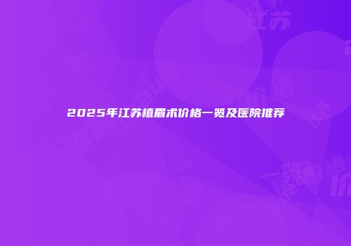 2025年江苏植眉术价格一览及医院推荐