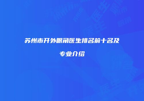 苏州市开外眼角医生排名前十名及专业介绍