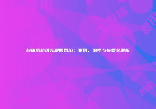 自体脂肪填充眼睑凹陷：费用、治疗与恢复全解析