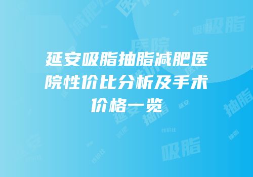 延安吸脂抽脂减肥医院性价比分析及手术价格一览