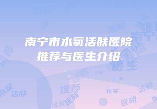 南宁市水氧活肤医院推荐与医生介绍
